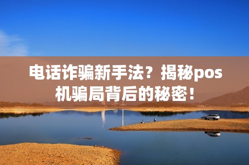 电话诈骗新手法？揭秘pos机骗局背后的秘密！