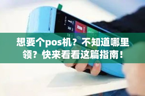 想要个pos机？不知道哪里领？快来看看这篇指南！