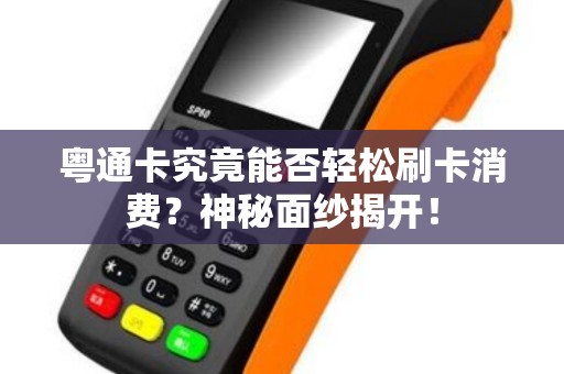 粤通卡究竟能否轻松刷卡消费？神秘面纱揭开！