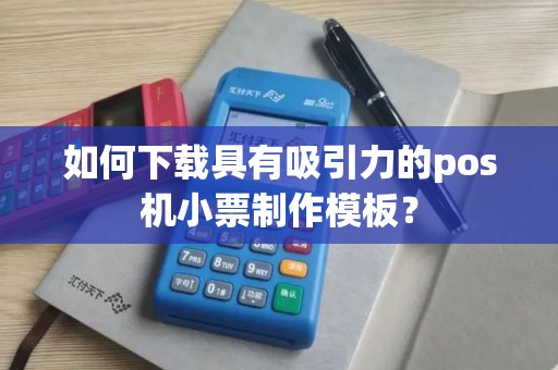 如何下载具有吸引力的pos机小票制作模板？