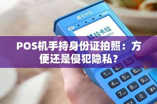 POS机手持身份证拍照：方便还是侵犯隐私？