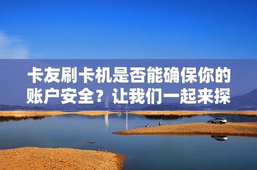 卡友刷卡机是否能确保你的账户安全？让我们一起来探讨！
