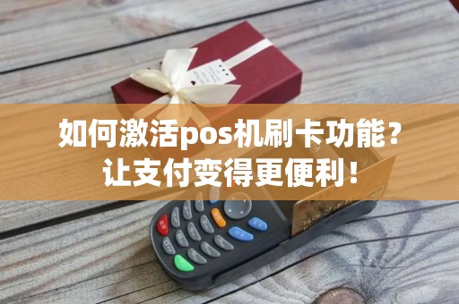 如何激活pos机刷卡功能？让支付变得更便利！