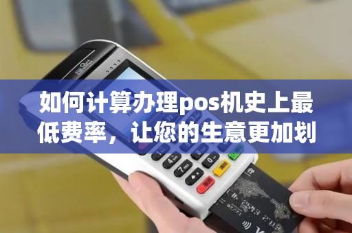 如何计算办理pos机史上最低费率，让您的生意更加划算？