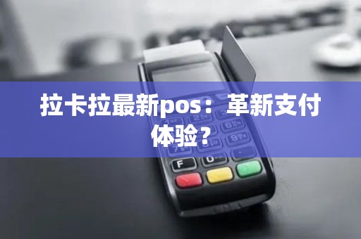 拉卡拉最新pos：革新支付体验？