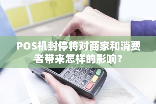 POS机封停将对商家和消费者带来怎样的影响？