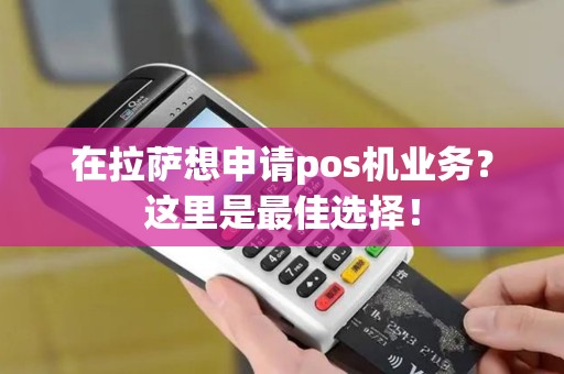在拉萨想申请pos机业务？这里是最佳选择！