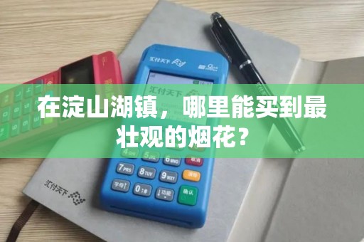 在淀山湖镇，哪里能买到最壮观的烟花？