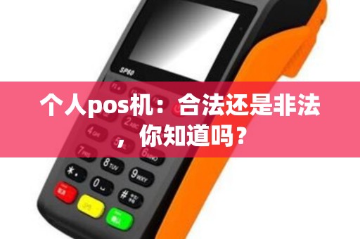 个人pos机：合法还是非法，你知道吗？