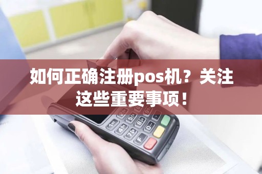 如何正确注册pos机？关注这些重要事项！