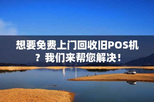 想要免费上门回收旧POS机？我们来帮您解决！