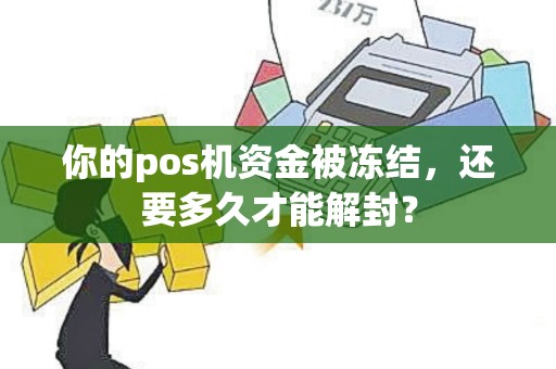 你的pos机资金被冻结，还要多久才能解封？