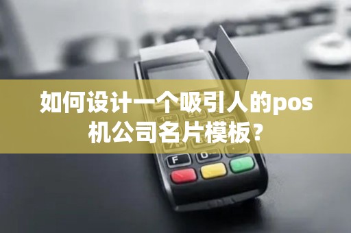 如何设计一个吸引人的pos机公司名片模板？