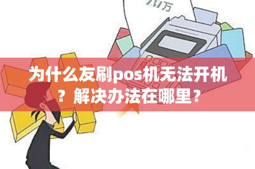 为什么友刷pos机无法开机？解决办法在哪里？