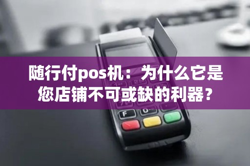随行付pos机：为什么它是您店铺不可或缺的利器？
