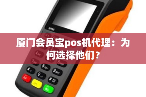 厦门会员宝pos机代理：为何选择他们？