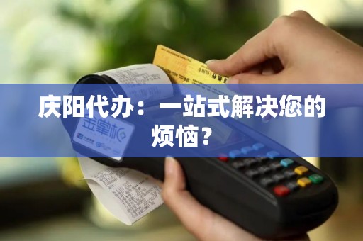 庆阳代办：一站式解决您的烦恼？