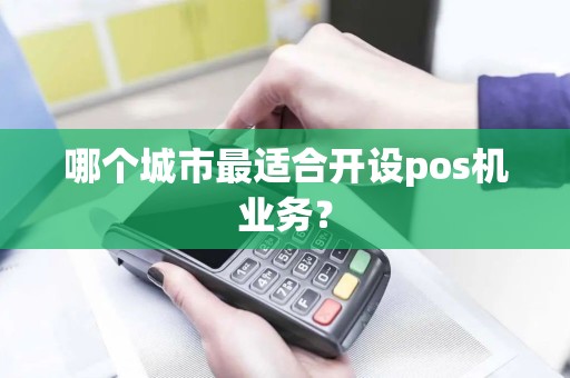 哪个城市最适合开设pos机业务？