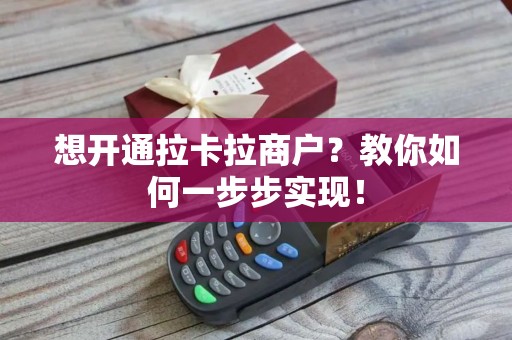 想开通拉卡拉商户？教你如何一步步实现！