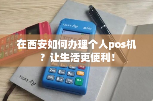 在西安如何办理个人pos机？让生活更便利！