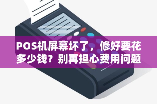 POS机屏幕坏了，修好要花多少钱？别再担心费用问题了！
