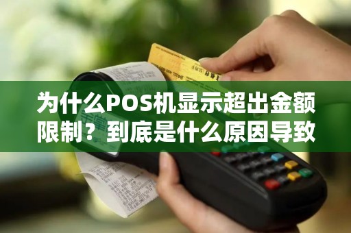 为什么POS机显示超出金额限制？到底是什么原因导致的？