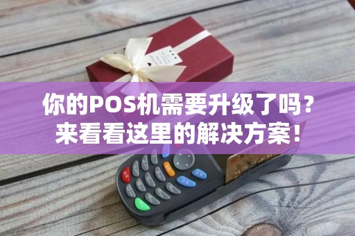 你的POS机需要升级了吗？来看看这里的解决方案！