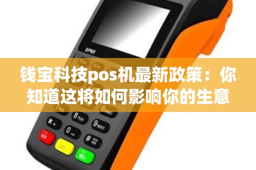 钱宝科技pos机最新政策：你知道这将如何影响你的生意吗？