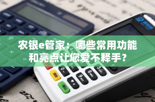 农银e管家：哪些常用功能和亮点让您爱不释手？