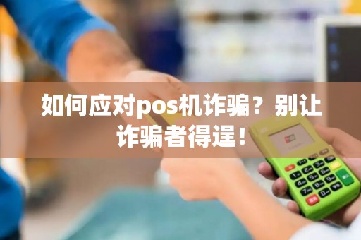 如何应对pos机诈骗？别让诈骗者得逞！