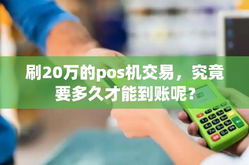 刷20万的pos机交易，究竟要多久才能到账呢？