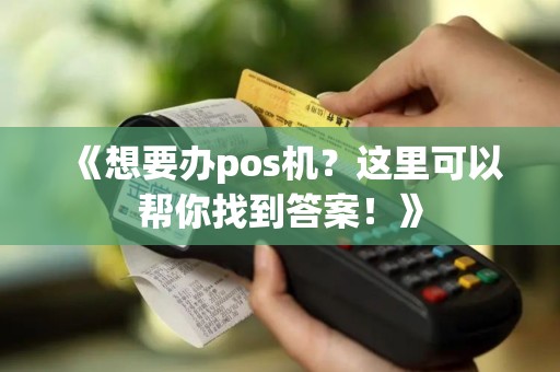 《想要办pos机？这里可以帮你找到答案！》