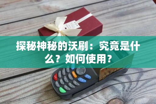 探秘神秘的沃刷：究竟是什么？如何使用？