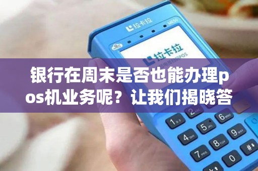 银行在周末是否也能办理pos机业务呢？让我们揭晓答案！