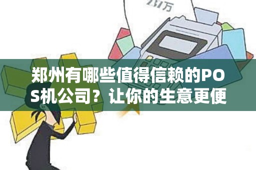 郑州有哪些值得信赖的POS机公司？让你的生意更便捷！