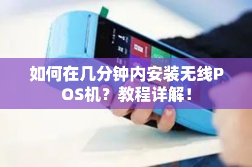 如何在几分钟内安装无线POS机？教程详解！