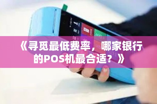 《寻觅最低费率，哪家银行的POS机最合适？》