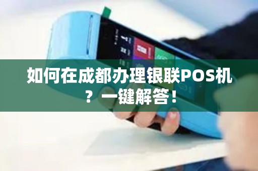 如何在成都办理银联POS机？一键解答！