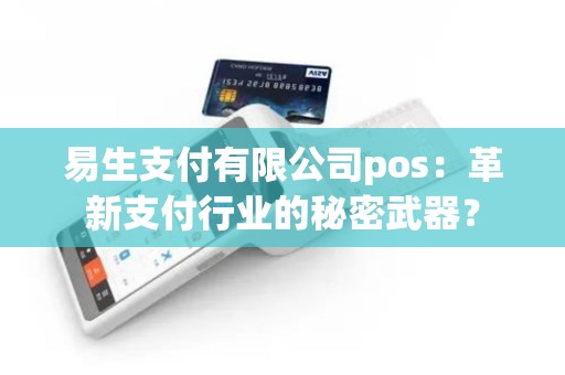 易生支付有限公司pos：革新支付行业的秘密武器？