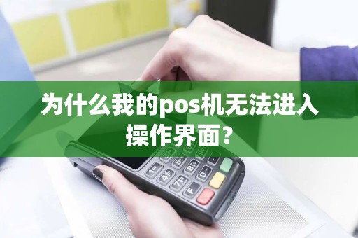 为什么我的pos机无法进入操作界面？