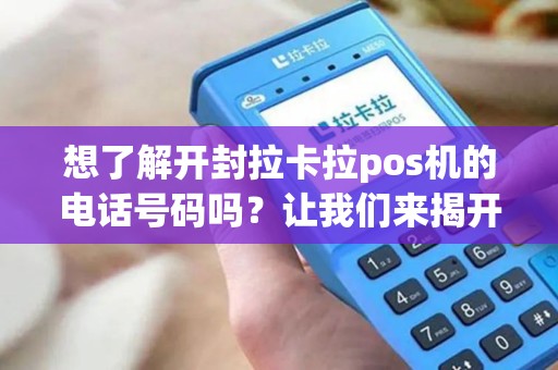 想了解开封拉卡拉pos机的电话号码吗？让我们来揭开谜底！