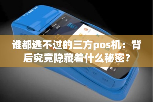 谁都逃不过的三方pos机：背后究竟隐藏着什么秘密？