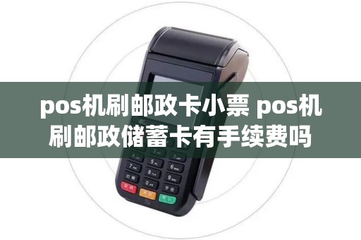 pos机刷邮政卡小票 pos机刷邮政储蓄卡有手续费吗