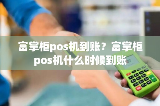 富掌柜pos机到账？富掌柜pos机什么时候到账