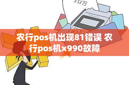 农行pos机出现81错误 农行pos机x990故障