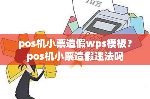 pos机小票造假wps模板？pos机小票造假违法吗
