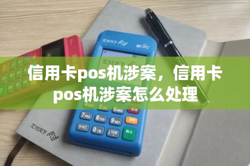 信用卡pos机涉案，信用卡pos机涉案怎么处理