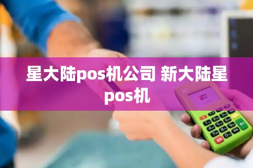 星大陆pos机公司 新大陆星pos机