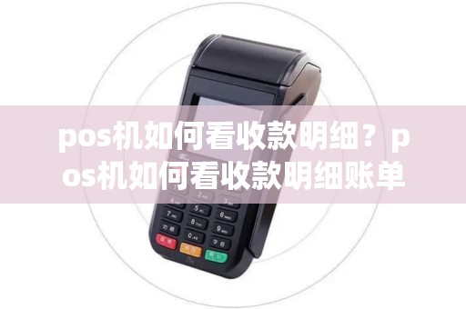 pos机如何看收款明细？pos机如何看收款明细账单