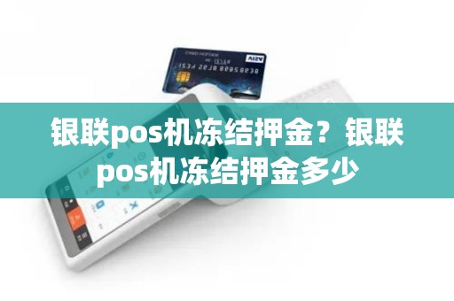 银联pos机冻结押金？银联pos机冻结押金多少